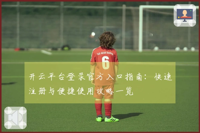 开云平台登录官方入口指南：快速注册与便捷使用攻略一览