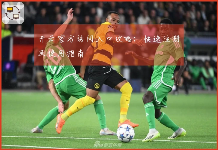 开云官方访问入口攻略：快速注册及使用指南