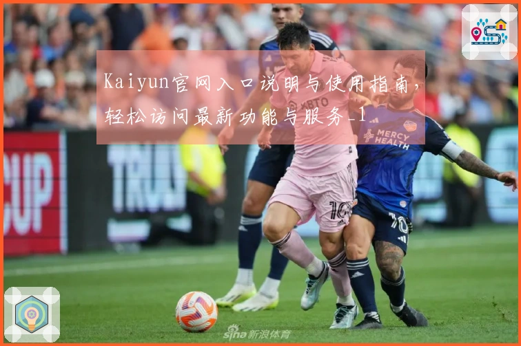 Kaiyun官网入口说明与使用指南，轻松访问最新功能与服务_1