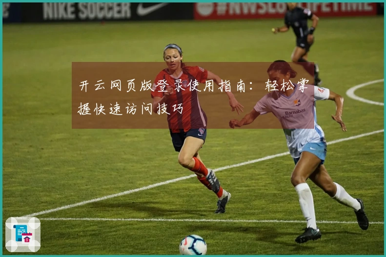 开云网页版登录使用指南：轻松掌握快速访问技巧