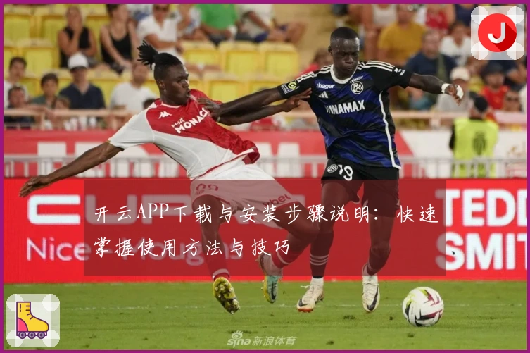 开云APP下载与安装步骤说明：快速掌握使用方法与技巧