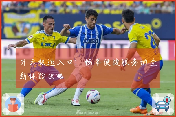 开云极速入口：畅享便捷服务的全新体验攻略