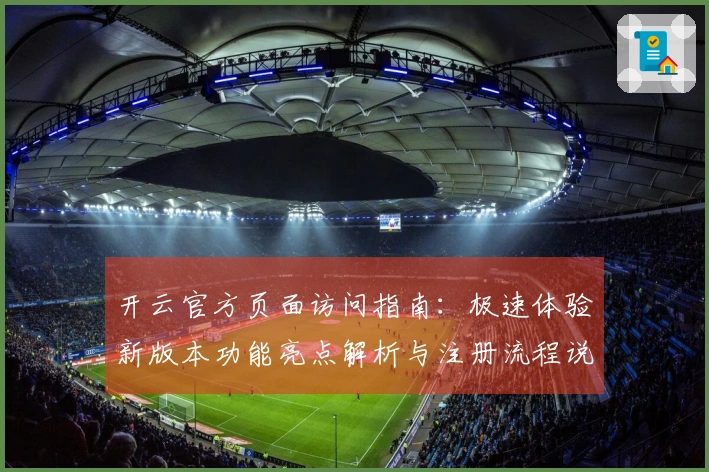 开云官方页面访问指南：极速体验新版本功能亮点解析与注册流程说明