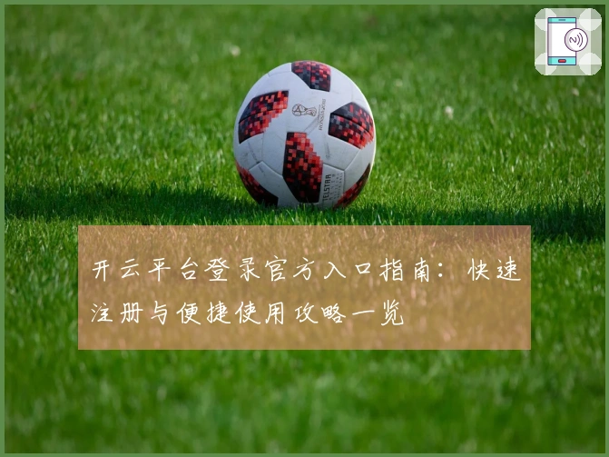 开云平台登录官方入口指南：快速注册与便捷使用攻略一览