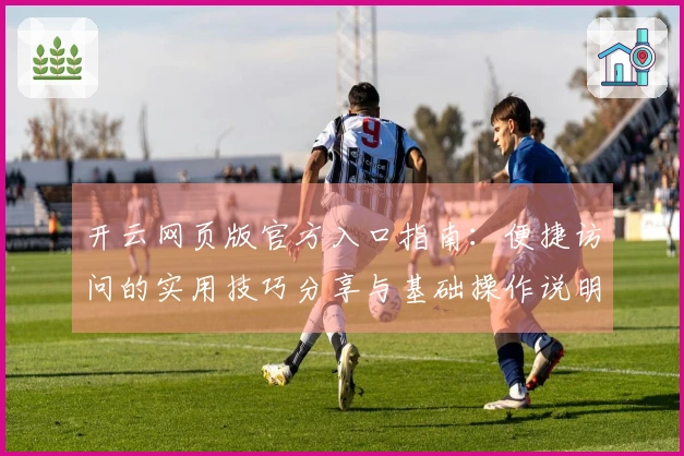 开云网页版官方入口指南：便捷访问的实用技巧分享与基础操作说明