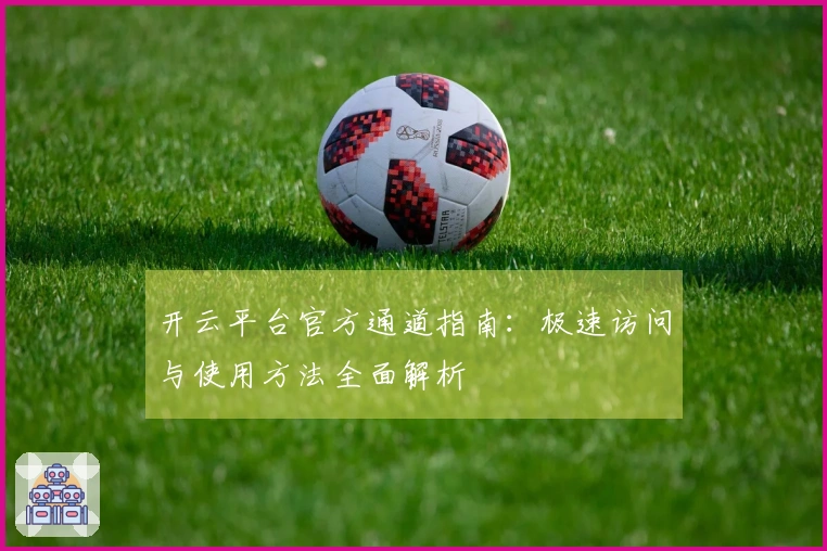 开云平台官方通道指南：极速访问与使用方法全面解析