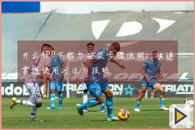 开云APP下载与安装步骤说明：快速掌握使用方法与技巧