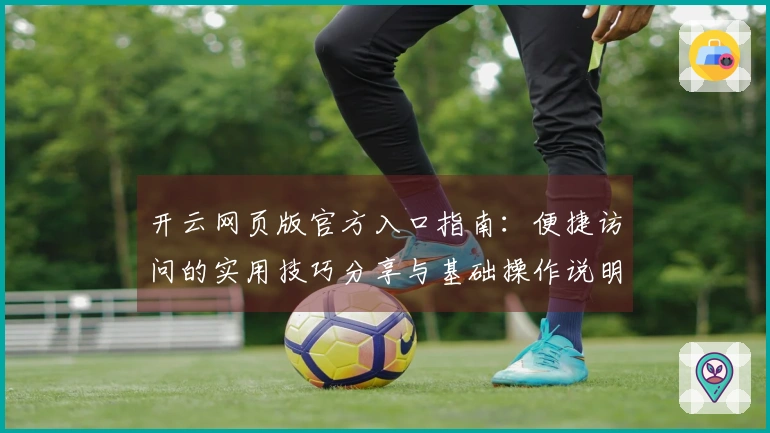 开云网页版官方入口指南：便捷访问的实用技巧分享与基础操作说明