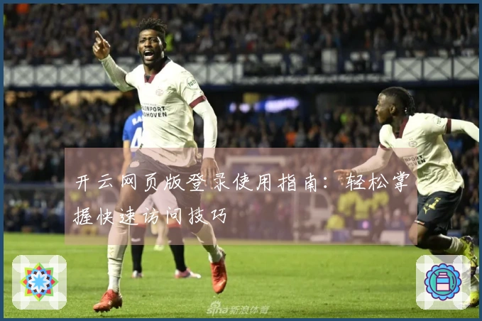 开云网页版登录使用指南：轻松掌握快速访问技巧