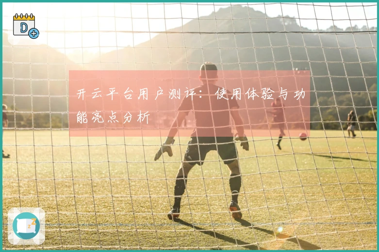 开云平台用户测评：使用体验与功能亮点分析