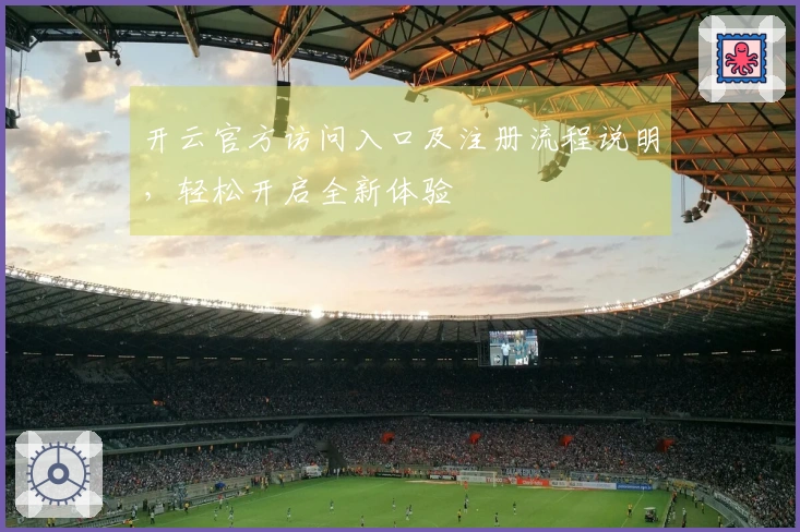 开云官方访问入口及注册流程说明，轻松开启全新体验